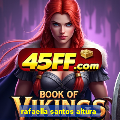 rafaella santos altura